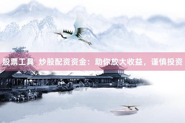 股票工具  炒股配资资金：助你放大收益，谨慎投资