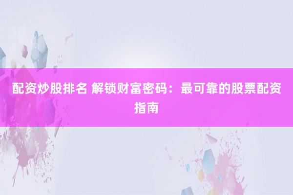 配资炒股排名 解锁财富密码：最可靠的股票配资指南