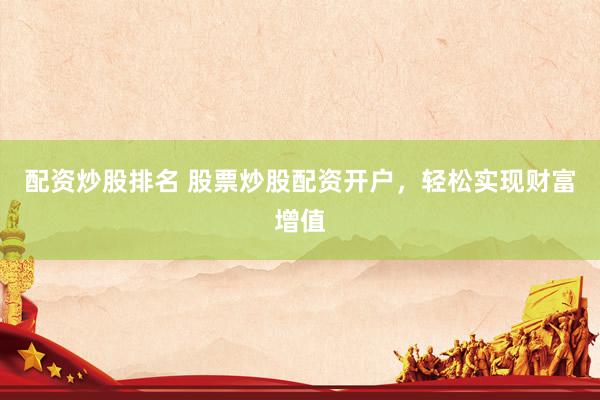 配资炒股排名 股票炒股配资开户，轻松实现财富增值