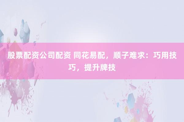 股票配资公司配资 同花易配，顺子难求：巧用技巧，提升牌技