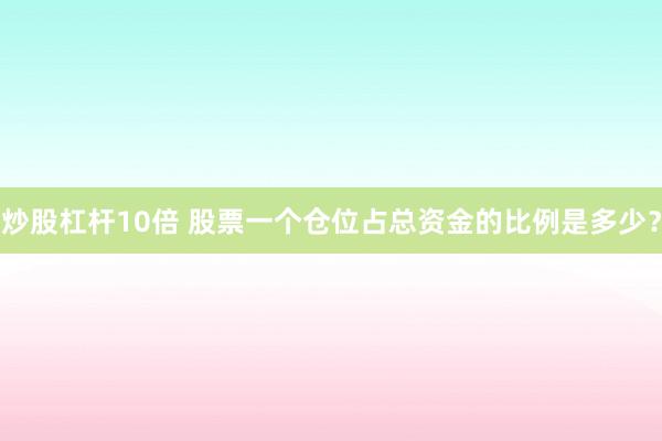 炒股杠杆10倍 股票一个仓位占总资金的比例是多少？