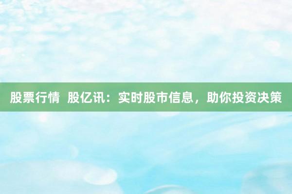 股票行情  股亿讯：实时股市信息，助你投资决策