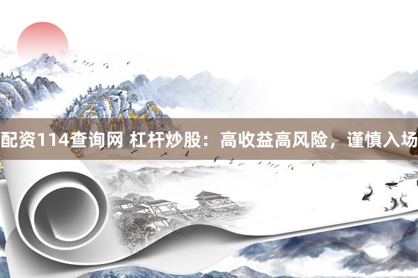 配资114查询网 杠杆炒股：高收益高风险，谨慎入场
