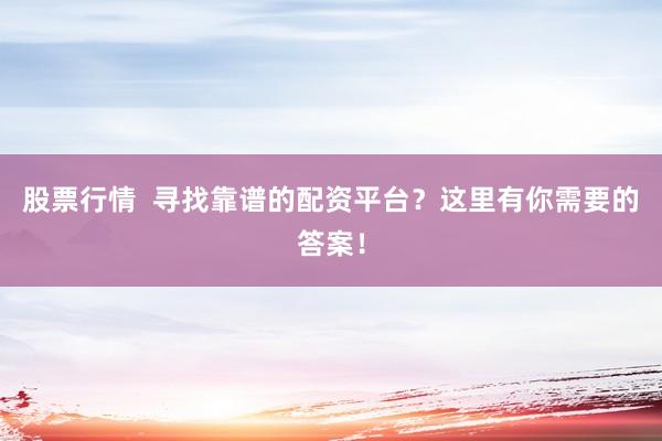 股票行情  寻找靠谱的配资平台？这里有你需要的答案！