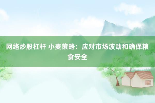 网络炒股杠杆 小麦策略：应对市场波动和确保粮食安全