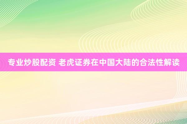 专业炒股配资 老虎证券在中国大陆的合法性解读