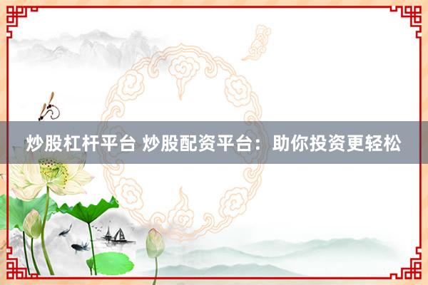 炒股杠杆平台 炒股配资平台：助你投资更轻松