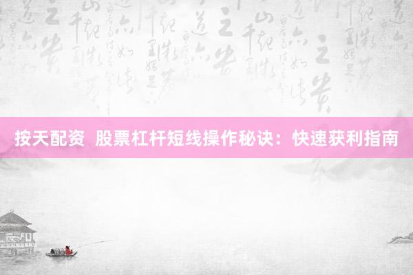 按天配资  股票杠杆短线操作秘诀：快速获利指南