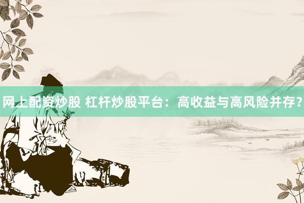 网上配资炒股 杠杆炒股平台：高收益与高风险并存？