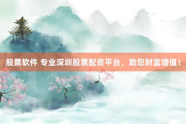 股票软件 专业深圳股票配资平台，助您财富增值！