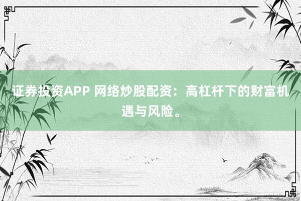 证券投资APP 网络炒股配资：高杠杆下的财富机遇与风险。