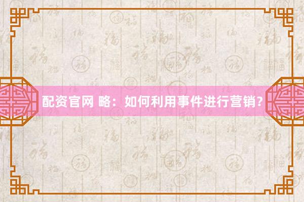 配资官网 略：如何利用事件进行营销？