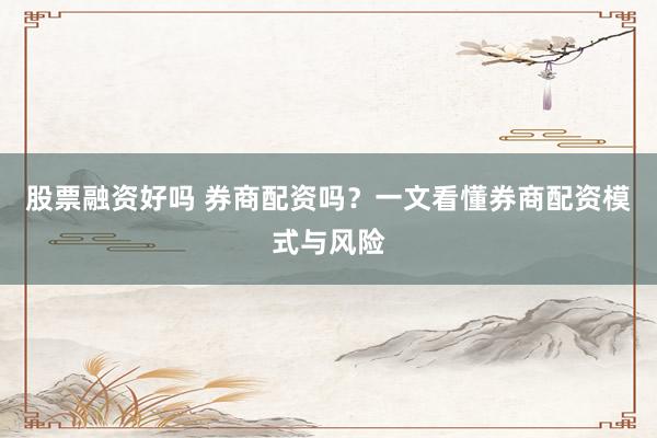 股票融资好吗 券商配资吗？一文看懂券商配资模式与风险