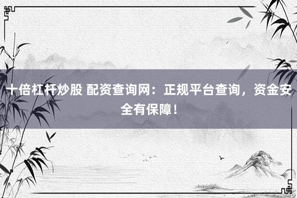 十倍杠杆炒股 配资查询网：正规平台查询，资金安全有保障！