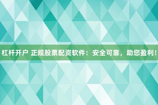 杠杆开户 正规股票配资软件：安全可靠，助您盈利！