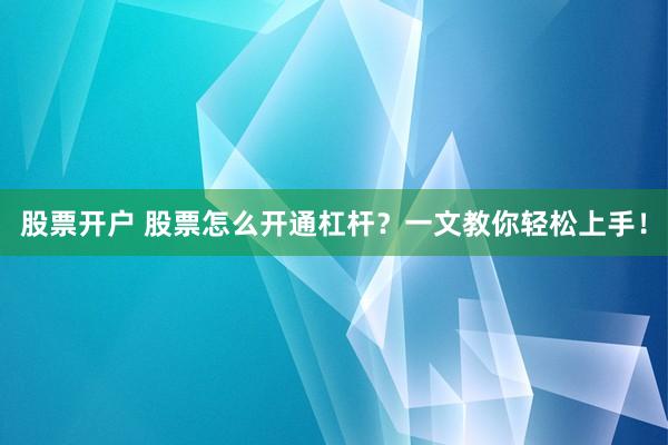 股票开户 股票怎么开通杠杆？一文教你轻松上手！