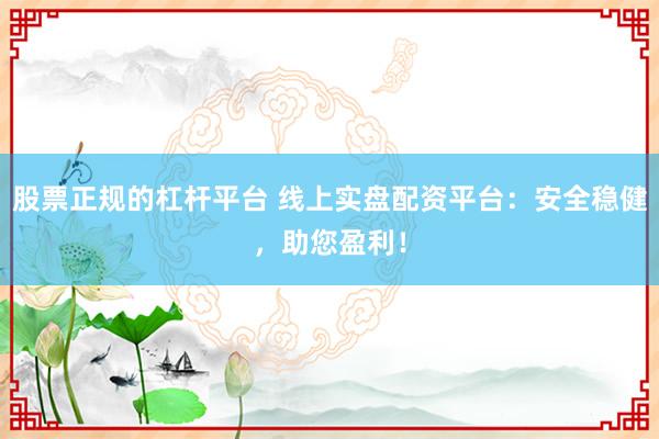 股票正规的杠杆平台 线上实盘配资平台：安全稳健，助您盈利！