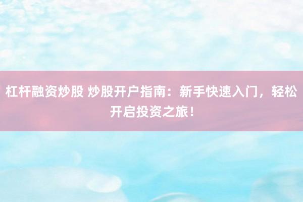 杠杆融资炒股 炒股开户指南：新手快速入门，轻松开启投资之旅！