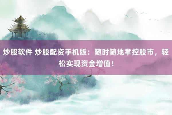 炒股软件 炒股配资手机版：随时随地掌控股市，轻松实现资金增值！