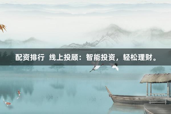 配资排行  线上投顾：智能投资，轻松理财。