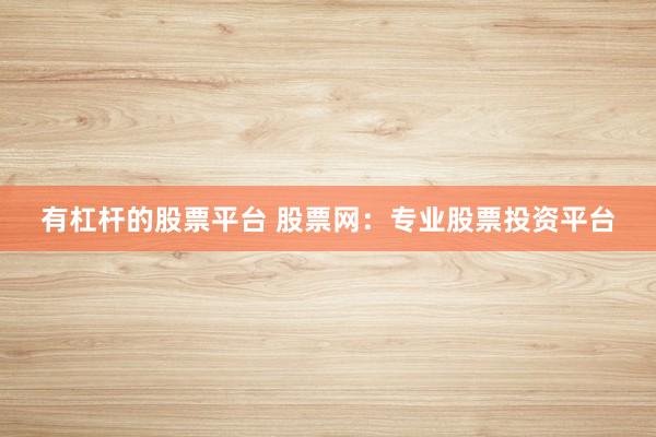 有杠杆的股票平台 股票网：专业股票投资平台