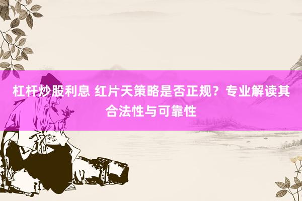 杠杆炒股利息 红片天策略是否正规？专业解读其合法性与可靠性