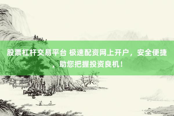 股票杠杆交易平台 极速配资网上开户，安全便捷，助您把握投资良机！