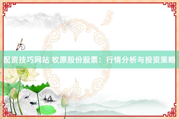 配资技巧网站 牧原股份股票：行情分析与投资策略