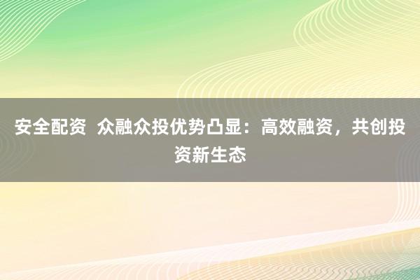 安全配资  众融众投优势凸显：高效融资，共创投资新生态