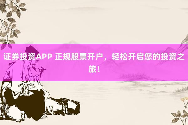 证券投资APP 正规股票开户，轻松开启您的投资之旅！
