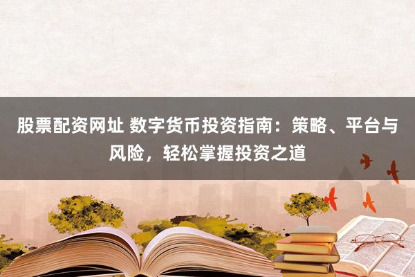 股票配资网址 数字货币投资指南：策略、平台与风险，轻松掌握投资之道