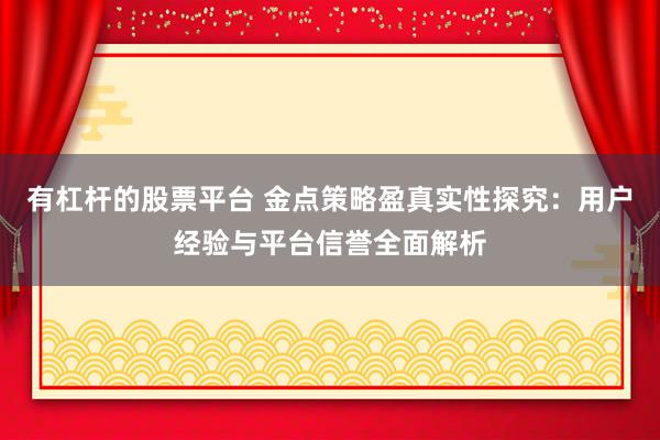 有杠杆的股票平台 金点策略盈真实性探究：用户经验与平台信誉全面解析