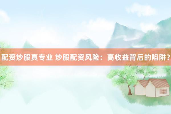 配资炒股真专业 炒股配资风险：高收益背后的陷阱？