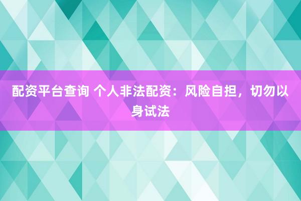 配资平台查询 个人非法配资：风险自担，切勿以身试法