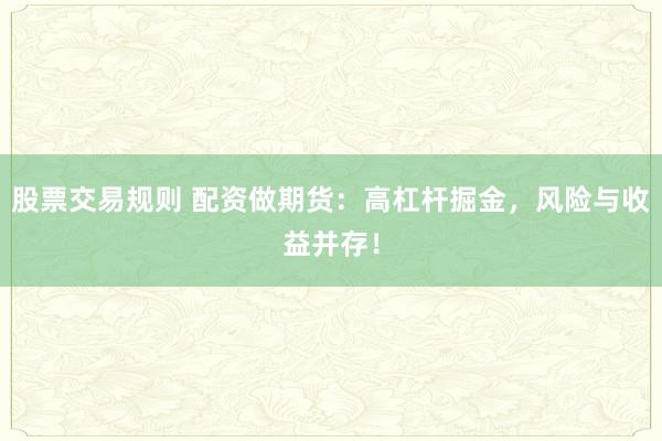 股票交易规则 配资做期货：高杠杆掘金，风险与收益并存！