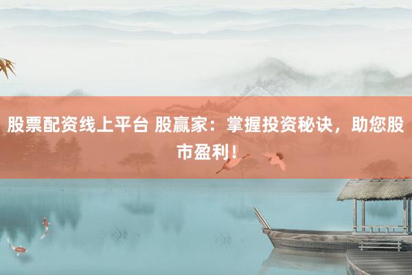 股票配资线上平台 股赢家：掌握投资秘诀，助您股市盈利！