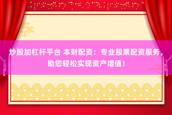 炒股加杠杆平台 本财配资：专业股票配资服务，助您轻松实现资产增值！