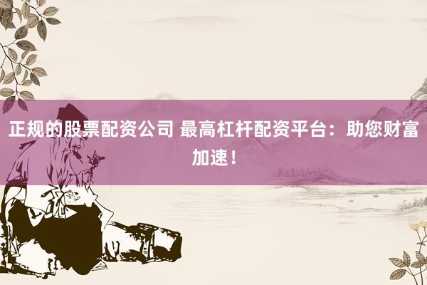 正规的股票配资公司 最高杠杆配资平台：助您财富加速！