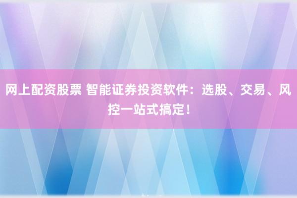 网上配资股票 智能证券投资软件：选股、交易、风控一站式搞定！