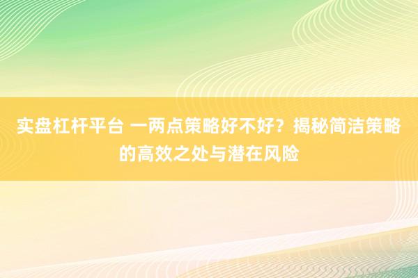实盘杠杆平台 一两点策略好不好？揭秘简洁策略的高效之处与潜在风险