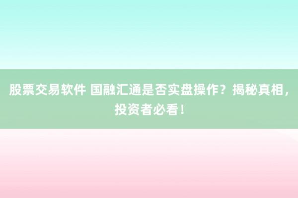股票交易软件 国融汇通是否实盘操作？揭秘真相，投资者必看！