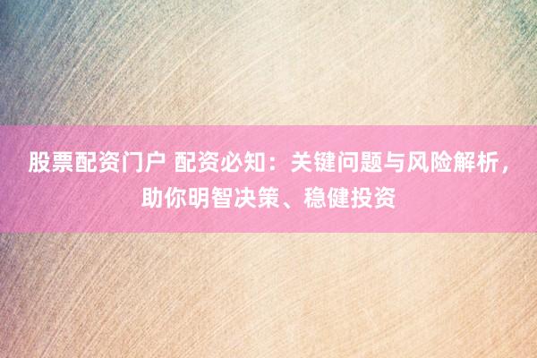 股票配资门户 配资必知：关键问题与风险解析，助你明智决策、稳健投资