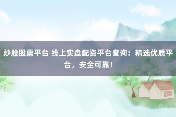 炒股股票平台 线上实盘配资平台查询：精选优质平台，安全可靠！