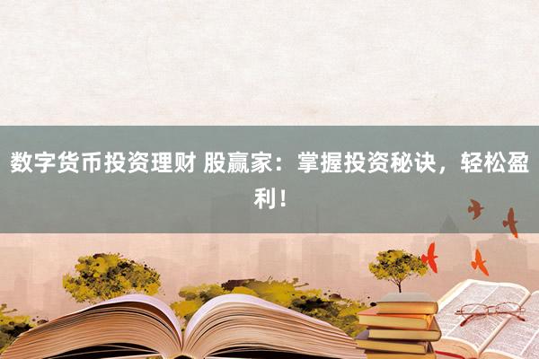 数字货币投资理财 股赢家:掌握投资秘诀,轻松盈利!