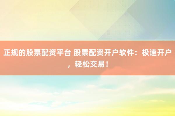 正规的股票配资平台 股票配资开户软件:极速开户,轻松交易!