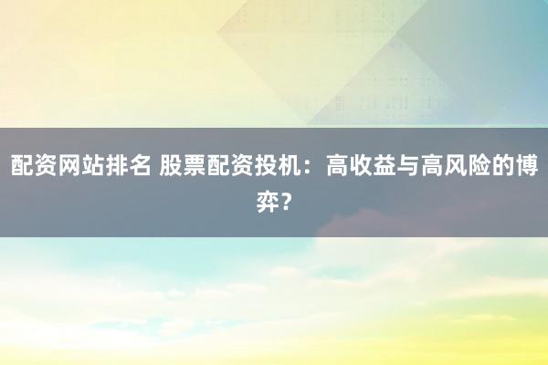 配资网站排名 股票配资投机:高收益与高风险的博弈?