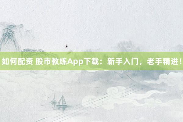如何配资 股市教练App下载：新手入门，老手精进！