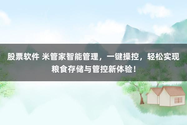 股票软件 米管家智能管理,一键操控,轻松实现粮食存储与管控新体验!