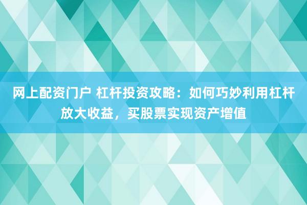 网上配资门户 杠杆投资攻略:如何巧妙利用杠杆放大收益,买股票实现资产增值