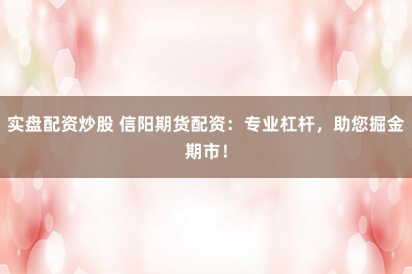 实盘配资炒股 信阳期货配资：专业杠杆，助您掘金期市！